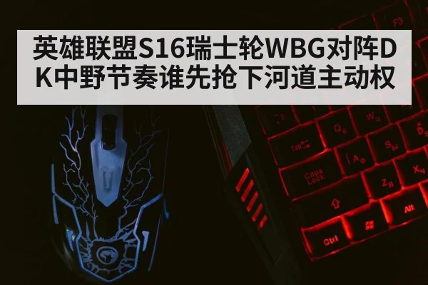 英雄联盟S16瑞士轮WBG对阵DK中野节奏谁先抢下河道主动权