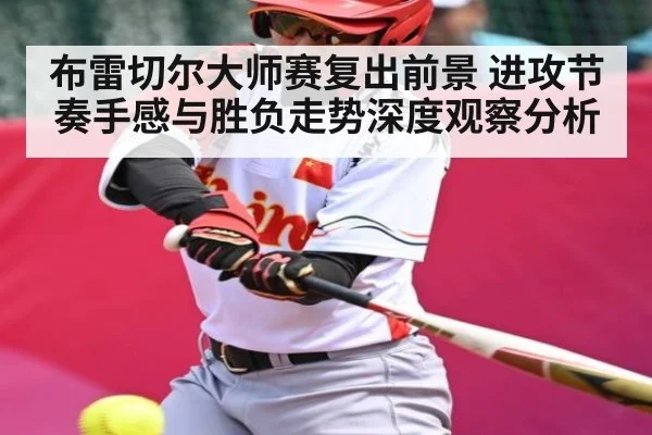 布雷切尔大师赛复出前景 进攻节奏手感与胜负走势深度观察分析